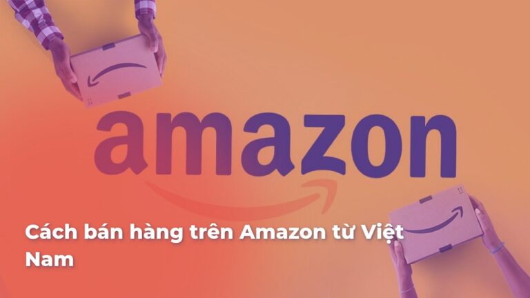 Cách bán hàng trên Amazon từ Việt Nam
