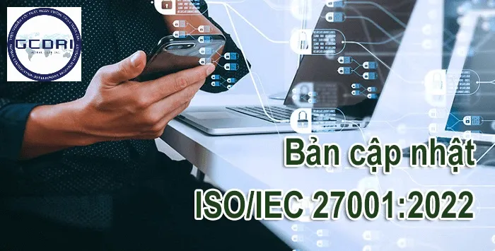 Cập nhật ISO/IEC 27001:2022 – Những thay đổi quan trọng các tổ chức cần biết