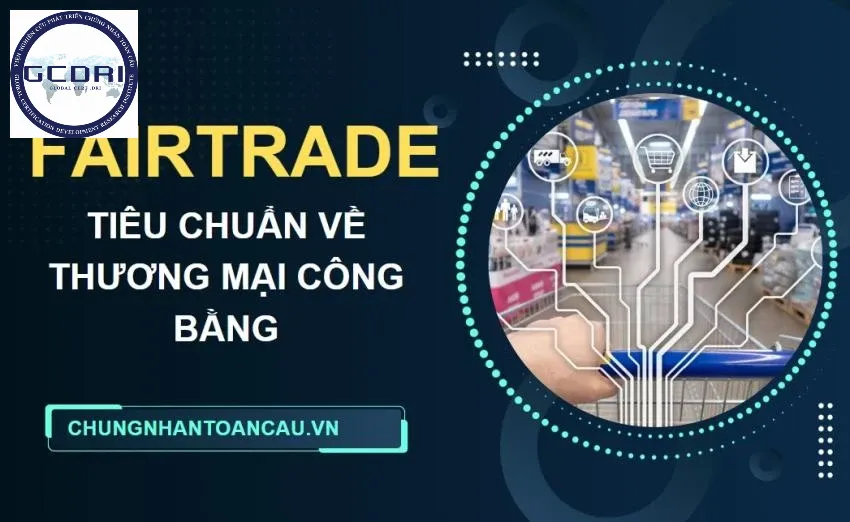 Fair Trade – Mô hình thương mại công bằng thúc đẩy phát triển bền vững